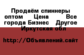 Продаём спиннеры оптом.  › Цена ­ 40 - Все города Бизнес » Другое   . Иркутская обл.